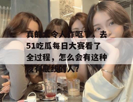 真的太令人作呕了,去51吃瓜每日大赛看了全过程,怎么会有这种没有底线的人? 真的太令人作呕了,去51吃瓜每日大赛看了全过程,怎么会有这种没有底线的人?