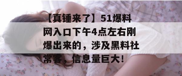 【真锤来了】51爆料网入口下午4点左右刚爆出来的,涉及黑料社常客,信息量巨大! 【真锤来了】51爆料网入口下午4点左右刚爆出来的,涉及黑料社常客,信息量巨大!