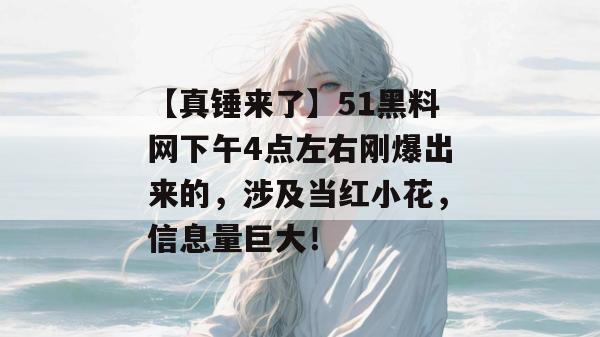 【真锤来了】51黑料网下午4点左右刚爆出来的,涉及当红小花,信息量巨大! 【真锤来了】51黑料网下午4点左右刚爆出来的,涉及当红小花,信息量巨大!