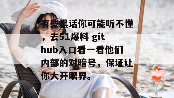 有些黑话你可能听不懂，去51爆料 github入口看一看他们内部的对暗号，保证让你大开眼界。