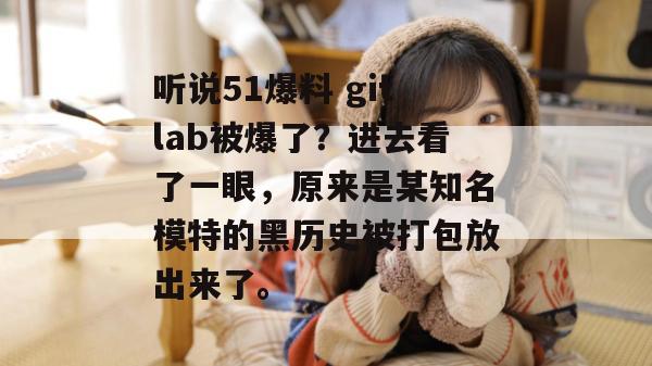 听说51爆料 gitlab被爆了?进去看了一眼,原来是某知名模特的黑历史被打包放出来了。 听说51爆料 gitlab被爆了?进去看了一眼,原来是某知名模特的黑历史被打包放出来了。