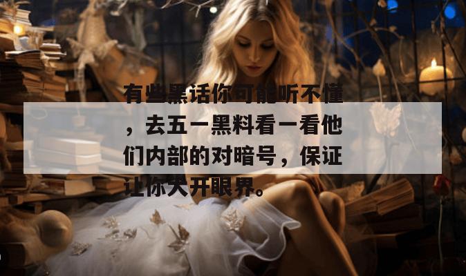 有些黑话你可能听不懂，去五一黑料看一看他们内部的对暗号，保证让你大开眼界。
