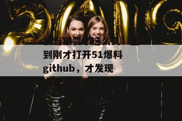 被当猴耍了这么久！直到刚才打开51爆料 github，才发现大家都成了工具人。