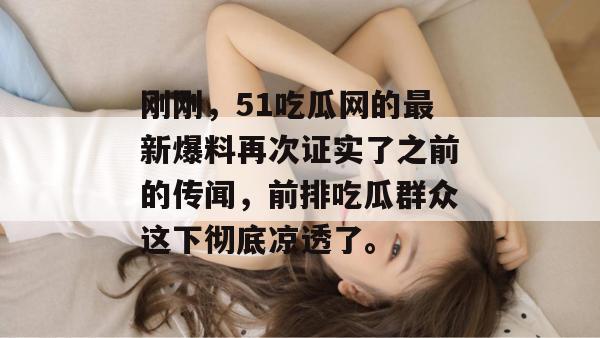 刚刚，51吃瓜网的最新爆料再次证实了之前的传闻，前排吃瓜群众这下彻底凉透了。