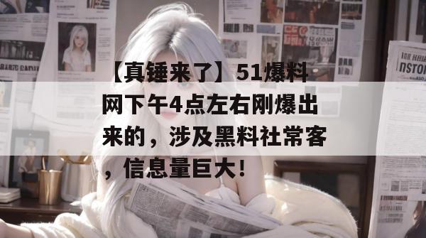 【真锤来了】51爆料网下午4点左右刚爆出来的,涉及黑料社常客,信息量巨大! 【真锤来了】51爆料网下午4点左右刚爆出来的,涉及黑料社常客,信息量巨大!