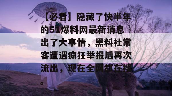 【必看】隐藏了快半年的51爆料网最新消息出了大事情,黑料社常客遭遇疯狂举报后再次流出,现在全网都在搜。